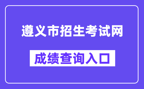 遵义市招生考试网网站成绩查询入口（http://www.zyszsksb.cn/）