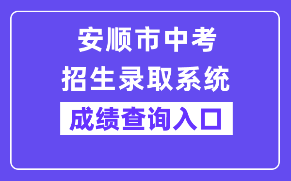 安顺市中考招生录取系统网站成绩查询入口（https://zz-mgmt-as.eduyun-cn.com/）