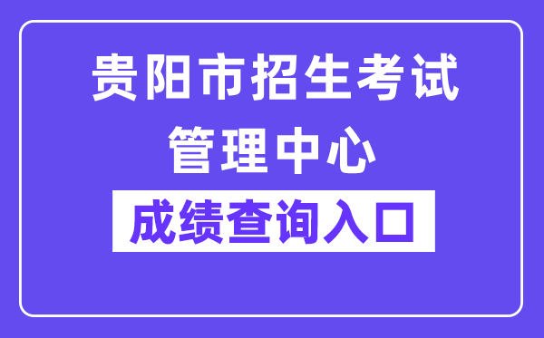 贵阳市招生考试管理中心网站成绩查询入口（http://www.gyzkzx.cn/）