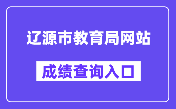 辽源市教育局网站成绩查询入口（http://jyj.liaoyuan.gov.cn/）