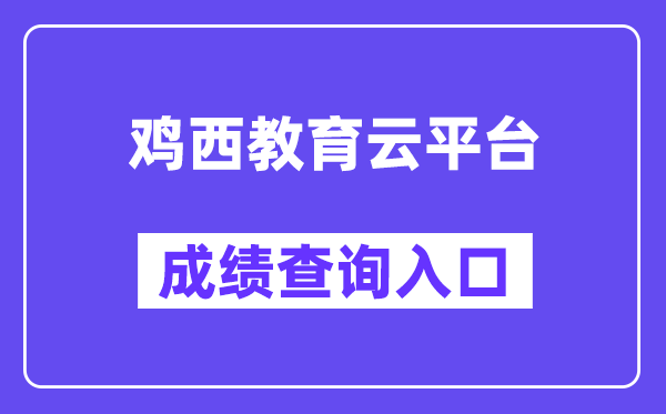 鸡西教育云平台网站成绩查询入口（http://113.6.208.71:8666/）