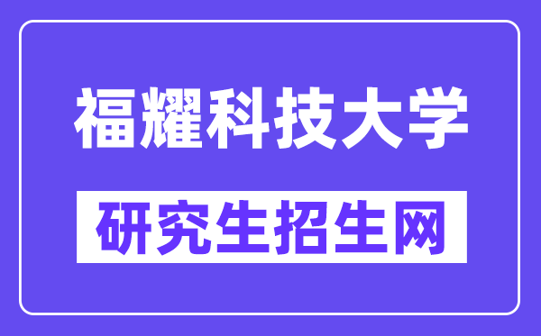 福耀科技大学研究生招生网（https://www.fyust.org.cn/）