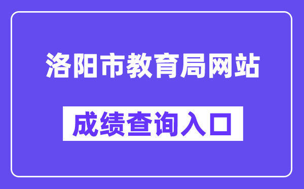 洛阳市教育局网站成绩查询入口（http://gzgl.jyt.henan.gov.cn/zk/）