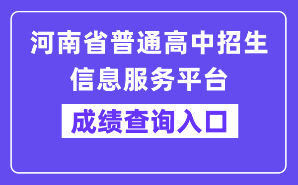 河南省普通高中招生信息服务平台中考成绩查询入口（http://gzgl.jyt.henan.gov.cn/zk/）