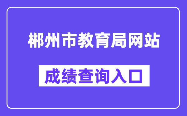 郴州市教育局网站成绩查询入口（http://jyj.czs.gov.cn/）