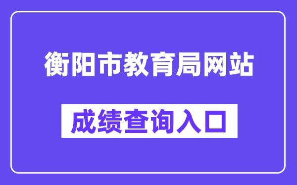 衡阳市教育局网站成绩查询入口（https://www.hengyang.gov.cn/edu/）
