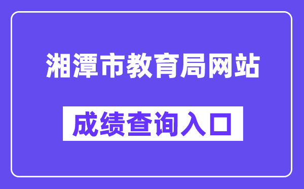 湘潭市教育局网站成绩查询入口（http://jy.xiangtan.gov.cn/）