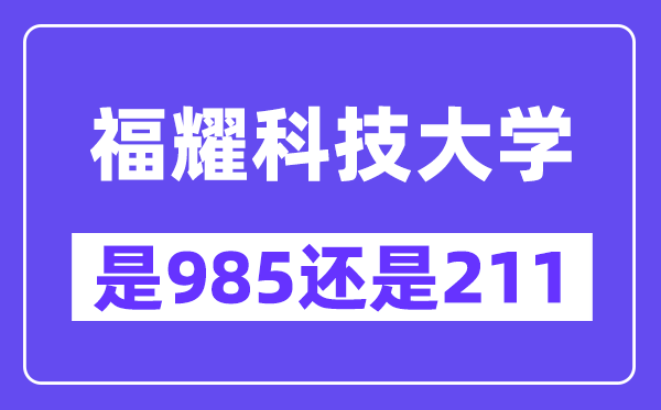 福耀科技大学是985还是211？