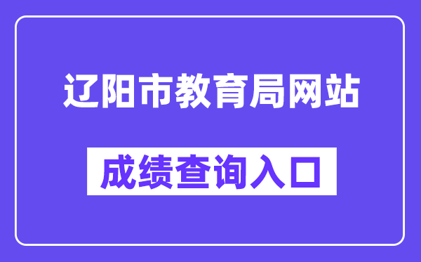 辽阳市教育局网站成绩查询入口（http://jyj.liaoyang.gov.cn/）