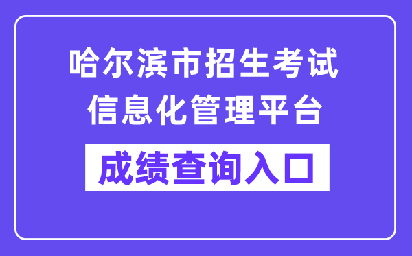 哈尔滨市招生考试信息化管理平台网站成绩查询入口（https://zk.hrbeduy.com/studentuser/login）