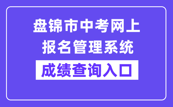 盘锦市中考网上报名管理系统网站成绩查询入口（http://202.97.171.169:56083/pjzk/html/score.html）