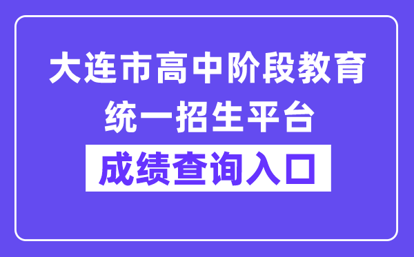 大连市高中阶段教育统一招生平台网站成绩查询入口（http://dlzsks.edu.dl.gov.cn/）