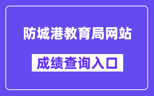 防城港教育局网站成绩查询入口（http://jyj.fcgs.gov.cn/）