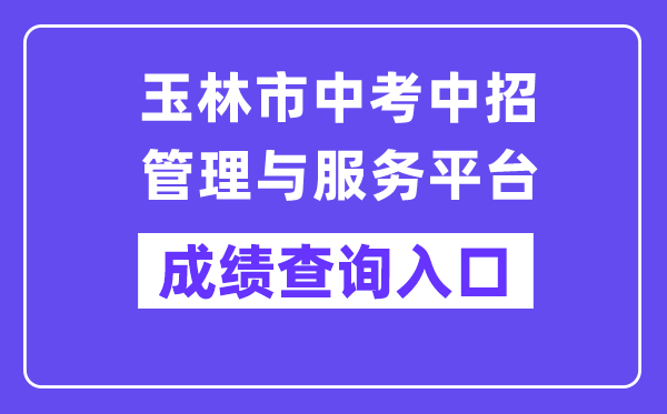 玉林市中考中招管理与服务平台网站成绩查询入口（https://zk.yledu.net.cn/）