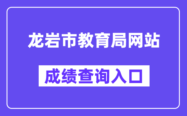 龙岩市教育局网站成绩查询入口（http://jyj.longyan.gov.cn/）