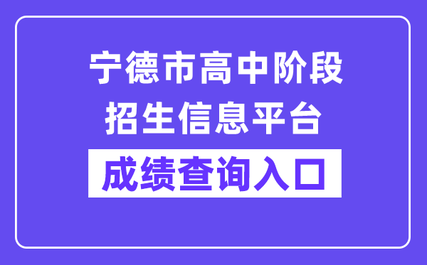 宁德市高中阶段招生信息平台网站成绩查询入口（https://fjndedu.cn/）