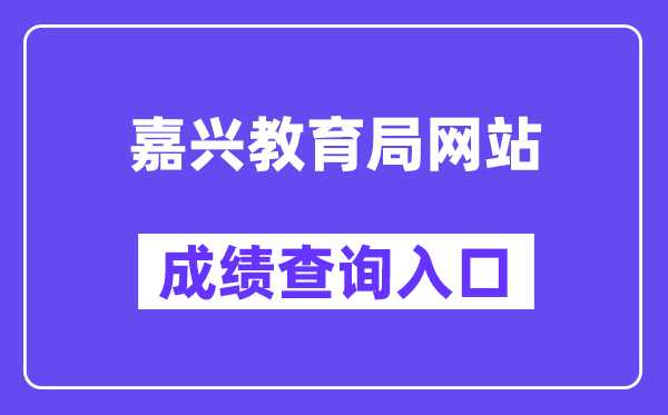 嘉兴教育局网站成绩查询入口(https://gzzs.zjjxedu.gov.cn:86/enrollsys/loginPage)