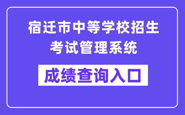 宿迁市中等学校招生考试管理系统成绩查询入口（http://sqzk.jyj.suqian.gov.cn/Cj.aspx）