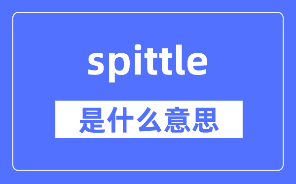 spittle是什么意思,spittle怎么读,中文翻译是什么