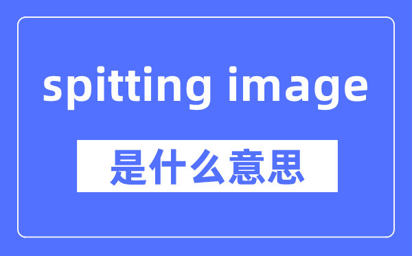 spitting image是什么意思,spitting image怎么读,中文翻译是什么