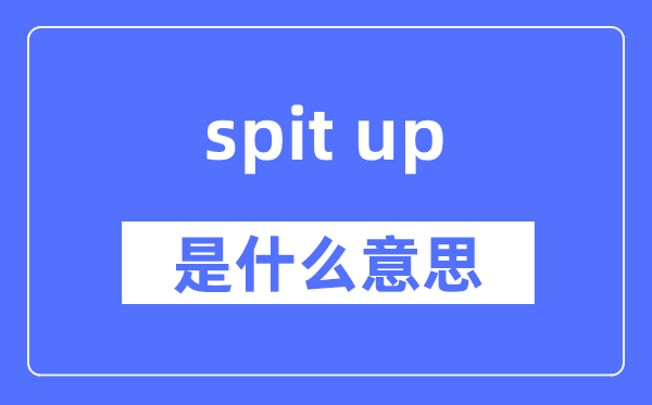spit up是什么意思,spit up怎么读,中文翻译是什么