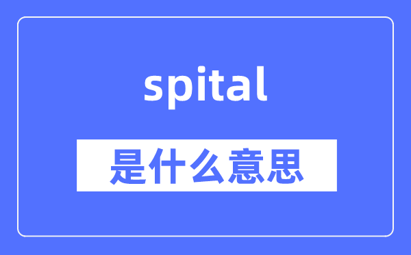 spital是什么意思,spital怎么读,中文翻译是什么