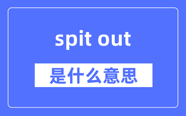spit out是什么意思,spit out怎么读,中文翻译是什么