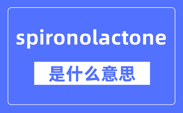 spironolactone是什么意思,spironolactone怎么读,中文翻译是什么