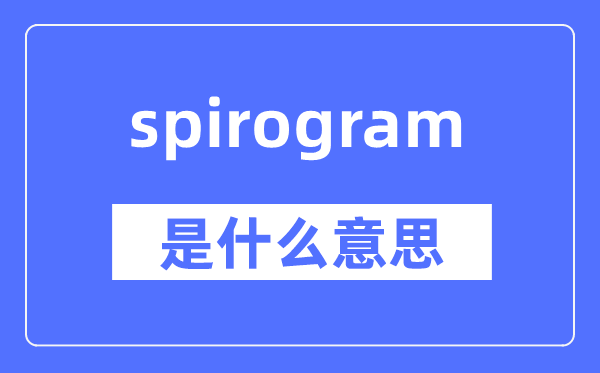 spirogram是什么意思,spirogram怎么读,中文翻译是什么