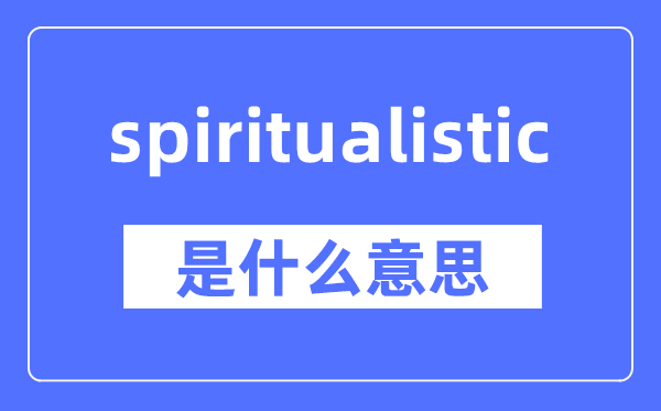 spiritualistic是什么意思,spiritualistic怎么读,中文翻译是什么