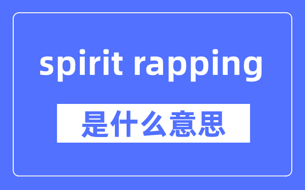 spirit rapping是什么意思,spirit rapping怎么读,中文翻译是什么