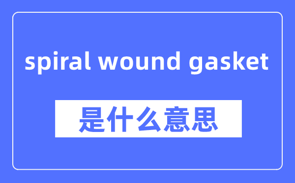 spiral wound gasket是什么意思,spiral wound gasket怎么读,中文翻译是什么