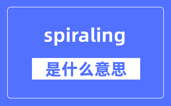 spiraling是什么意思,spiraling怎么读,中文翻译是什么