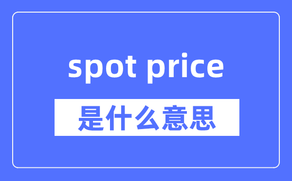 spot price是什么意思,spot price怎么读,中文翻译是什么