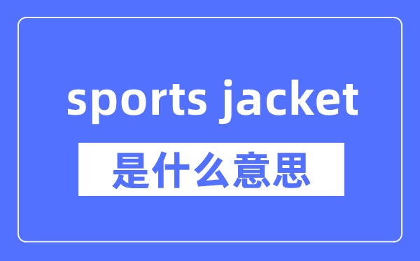 sports jacket是什么意思,sports jacket怎么读,中文翻译是什么