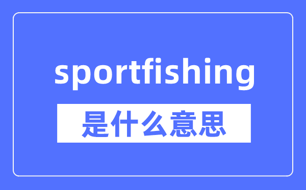 sportfishing是什么意思,sportfishing怎么读,中文翻译是什么