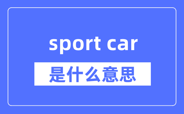 sport car是什么意思,sport car怎么读,中文翻译是什么
