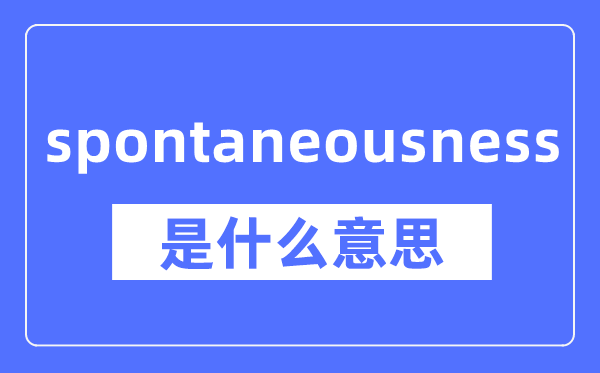 spontaneousness是什么意思,spontaneousness怎么读,中文翻译是什么
