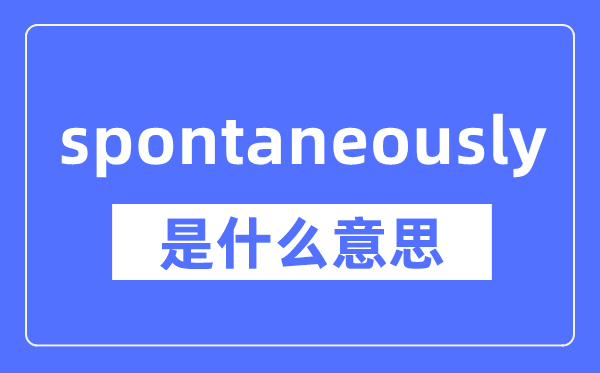 spontaneously是什么意思,spontaneously怎么读,中文翻译是什么