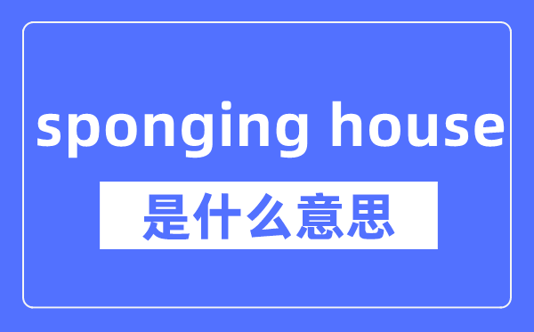 sponging house是什么意思,sponging house怎么读,中文翻译是什么