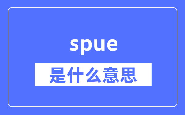 spue是什么意思,spue怎么读,中文翻译是什么