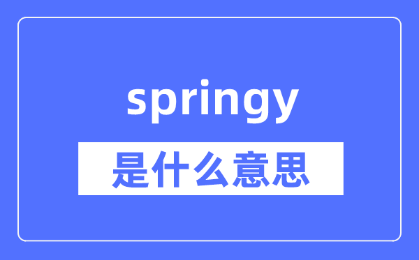 springy是什么意思,springy怎么读,中文翻译是什么