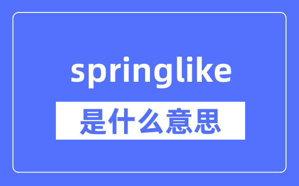 springlike是什么意思,springlike怎么读,中文翻译是什么