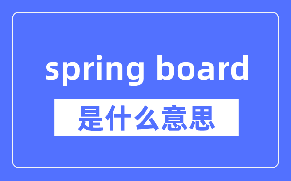 spring board是什么意思,spring board怎么读,中文翻译是什么