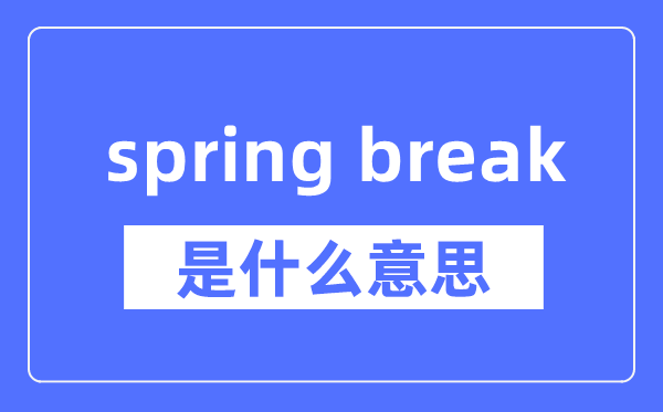 spring break是什么意思,spring break怎么读,中文翻译是什么