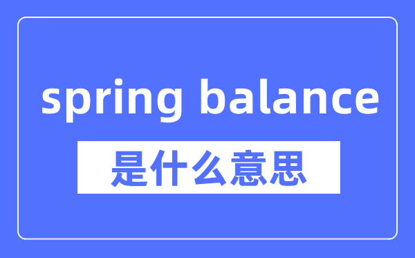 spring balance是什么意思,spring balance怎么读,中文翻译是什么