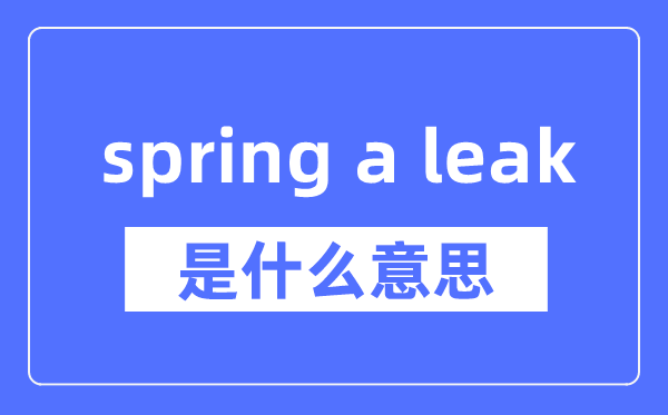 spring a leak是什么意思,spring a leak怎么读,中文翻译是什么