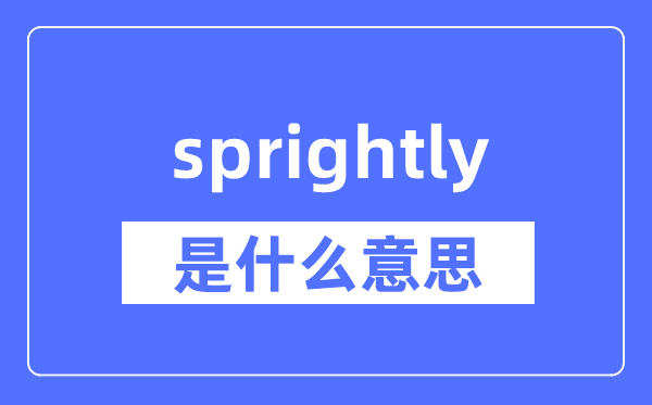 sprightly是什么意思,sprightly怎么读,中文翻译是什么