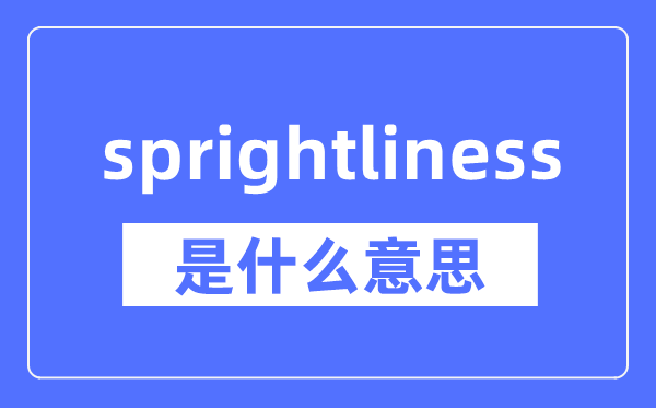 sprightliness是什么意思,sprightliness怎么读,中文翻译是什么