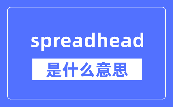 spreadhead是什么意思,spreadhead怎么读,中文翻译是什么
